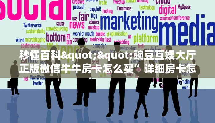 秒懂百科""豌豆互娱大厅正版微信牛牛房卡怎么买”详细房卡怎么购买教程