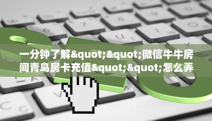 一分钟了解""微信牛牛房间青鸟房卡充值""怎么弄房卡"详细步骤分享！！！