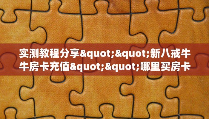 实测教程分享""新八戒牛牛房卡充值""哪里买房卡"获取链接多少？