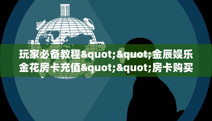 玩家必备教程""金辰娱乐金花房卡充值""房卡购买方法”获取教程房卡使用方式