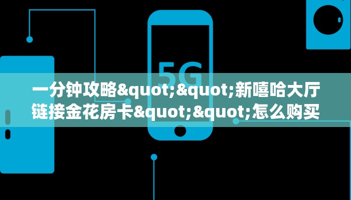 一分钟攻略""新嘻哈大厅链接金花房卡""怎么购买房卡‘获取大厅链接！！