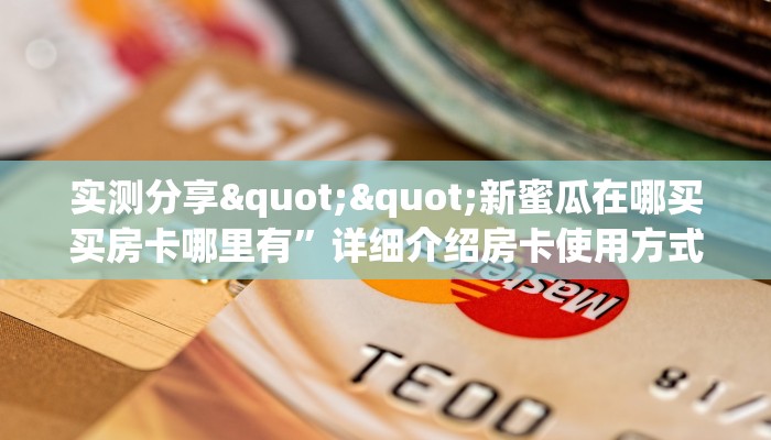 实测分享""新蜜瓜在哪买买房卡哪里有”详细介绍房卡使用方式