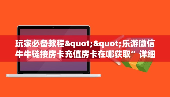 玩家必备教程""乐游微信牛牛链接房卡充值房卡在哪获取”详细房卡怎么购买教程