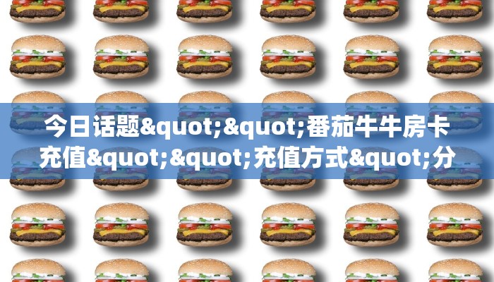 今日话题""番茄牛牛房卡充值""充值方式"分享房卡给大家