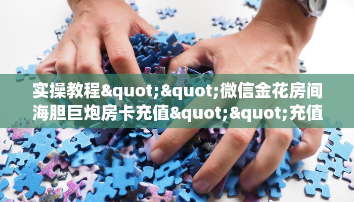 实操教程""微信金花房间海胆巨炮房卡充值""充值方式"分享房卡给大家