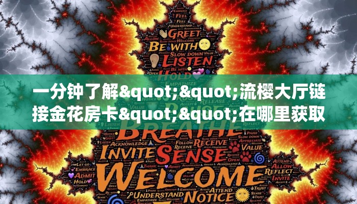 一分钟了解""流樱大厅链接金花房卡""在哪里获取房卡充值教程?