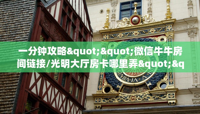 一分钟攻略""微信牛牛房间链接/光明大厅房卡哪里弄""怎么弄房卡"详细步骤分享！！！