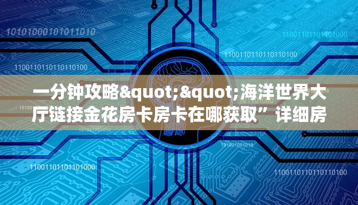 一分钟攻略""海洋世界大厅链接金花房卡房卡在哪获取”详细房卡怎么购买教程