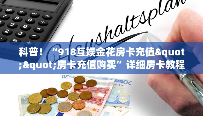 科普！“918互娱金花房卡充值""房卡充值购买”详细房卡教程