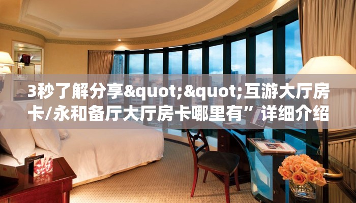 3秒了解分享""互游大厅房卡/永和备厅大厅房卡哪里有”详细介绍房卡使用方式
