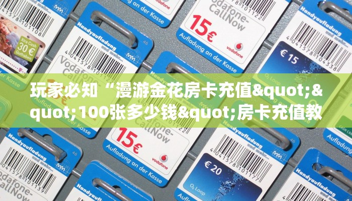 玩家必知“漫游金花房卡充值""100张多少钱"房卡充值教程