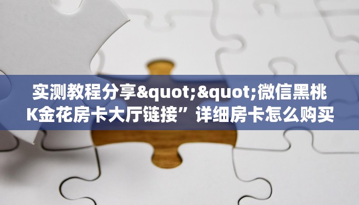 实测教程分享""微信黑桃K金花房卡大厅链接”详细房卡怎么购买教程