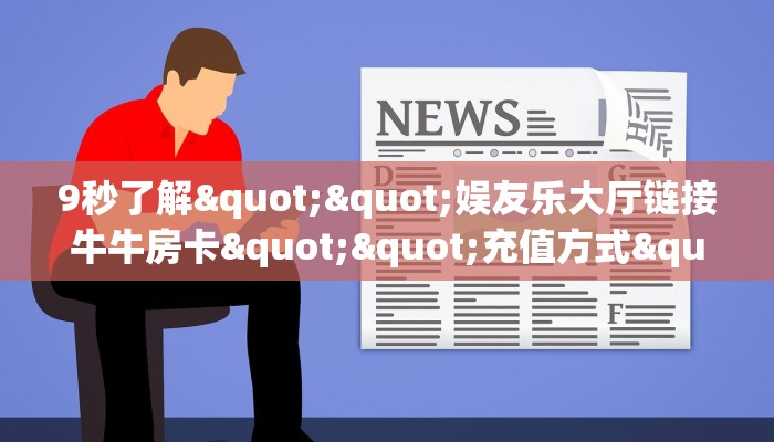 9秒了解""娱友乐大厅链接牛牛房卡""充值方式"分享房卡给大家