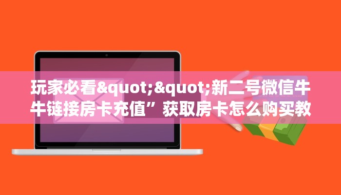 玩家必看""新二号微信牛牛链接房卡充值”获取房卡怎么购买教程