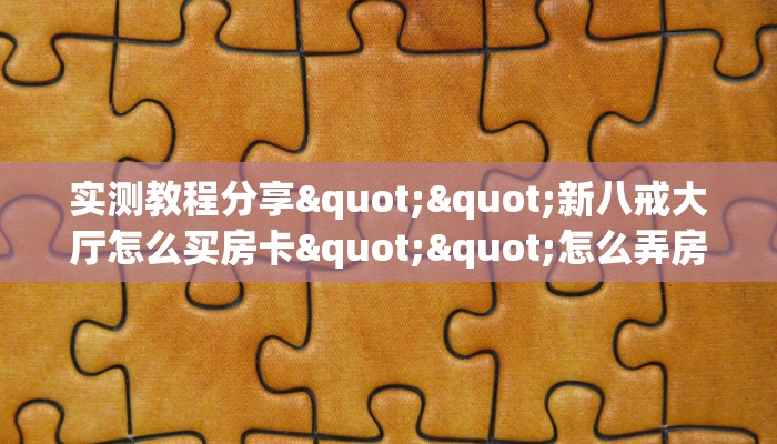 实测教程分享""新八戒大厅怎么买房卡""怎么弄房卡"详细步骤分享！！！