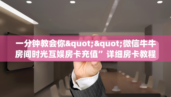 一分钟教会你""微信牛牛房间时光互娱房卡充值”详细房卡教程