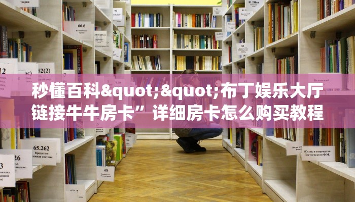 秒懂百科""布丁娱乐大厅链接牛牛房卡”详细房卡怎么购买教程推荐一款