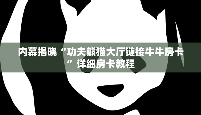 内幕揭晓“功夫熊猫大厅链接牛牛房卡”详细房卡教程