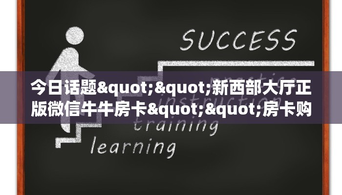 今日话题""新西部大厅正版微信牛牛房卡""房卡购买方法”获取教程房卡使用方式