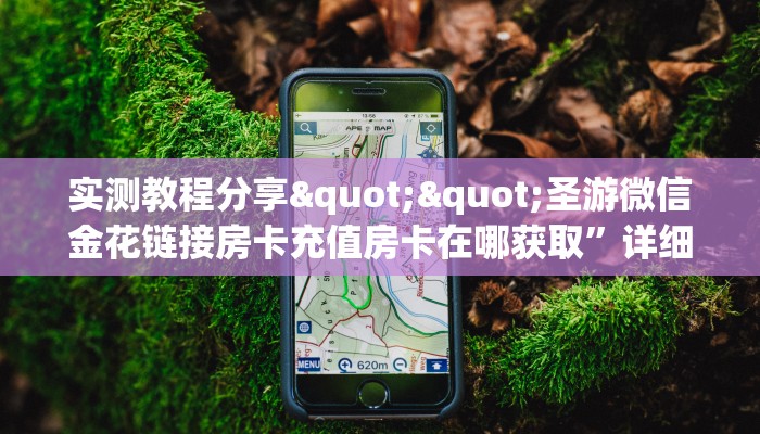 实测教程分享""圣游微信金花链接房卡充值房卡在哪获取”详细房卡怎么购买教程