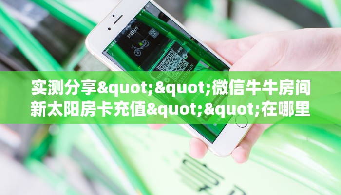 实测分享""微信牛牛房间新太阳房卡充值""在哪里获取房卡充值教程?