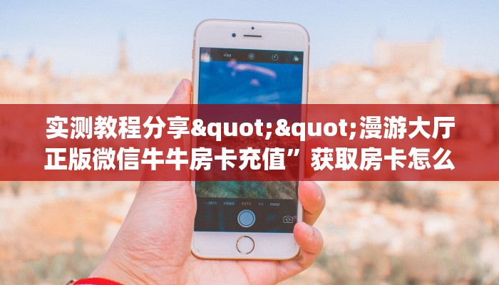 实测教程分享""漫游大厅正版微信牛牛房卡充值”获取房卡怎么购买教程