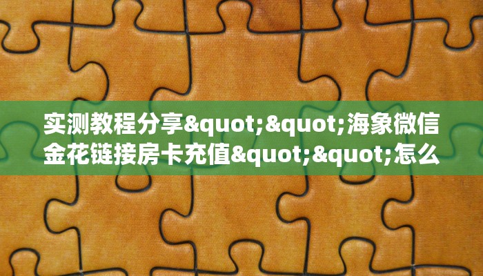 实测教程分享""海象微信金花链接房卡充值""怎么买房卡‘房卡充值教程
