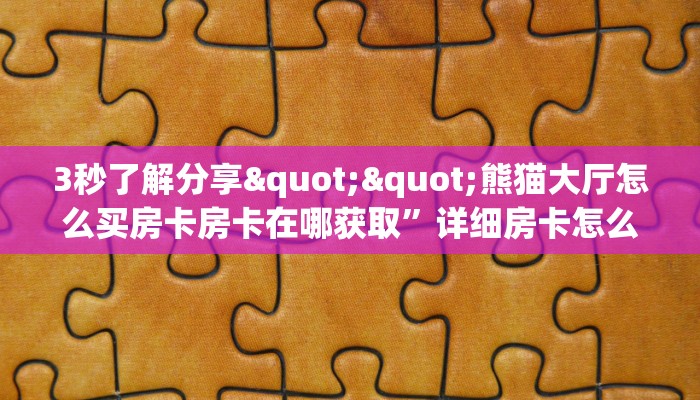 3秒了解分享""熊猫大厅怎么买房卡房卡在哪获取”详细房卡怎么购买教程