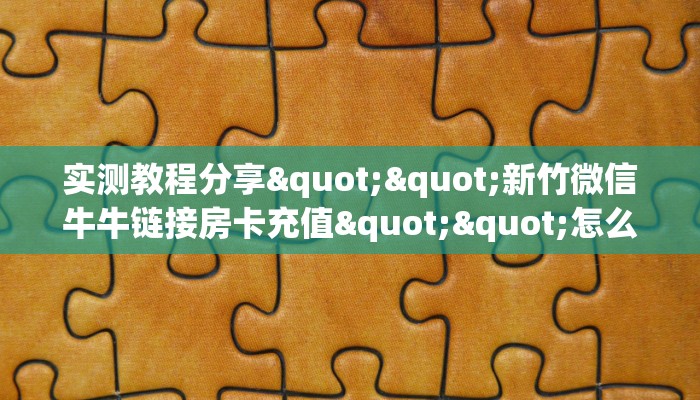 实测教程分享""新竹微信牛牛链接房卡充值""怎么买房卡‘房卡充值教程