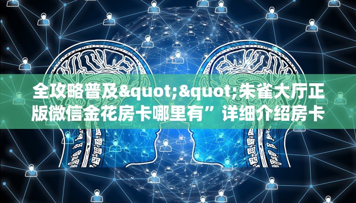 全攻略普及""朱雀大厅正版微信金花房卡哪里有”详细介绍房卡使用方式