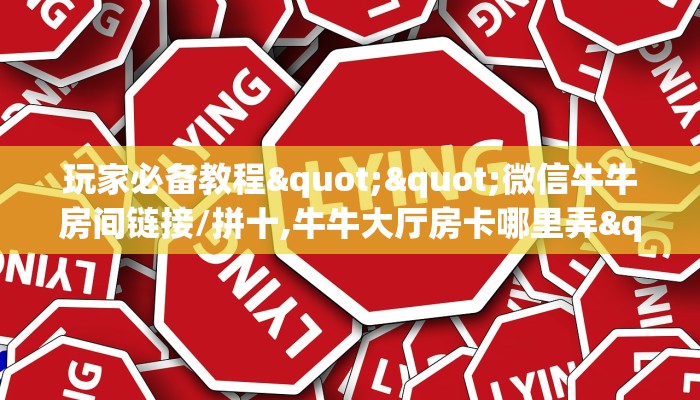 玩家必备教程""微信牛牛房间链接/拼十,牛牛大厅房卡哪里弄""购买渠道"分享房卡给大家