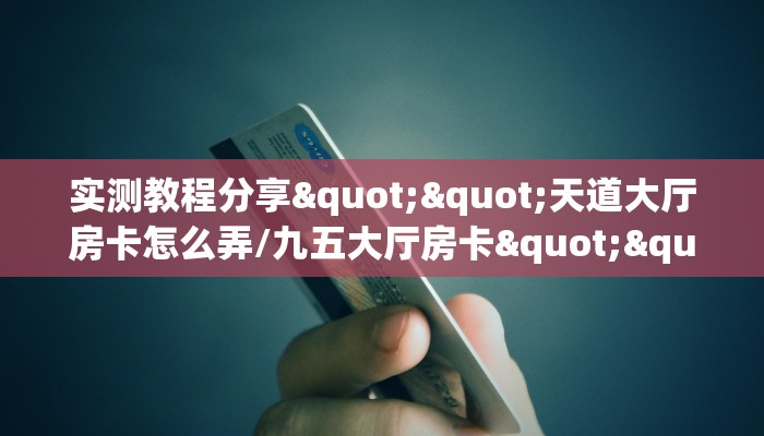 实测教程分享""天道大厅房卡怎么弄/九五大厅房卡""购买联系方式"房卡充值教程-知乎