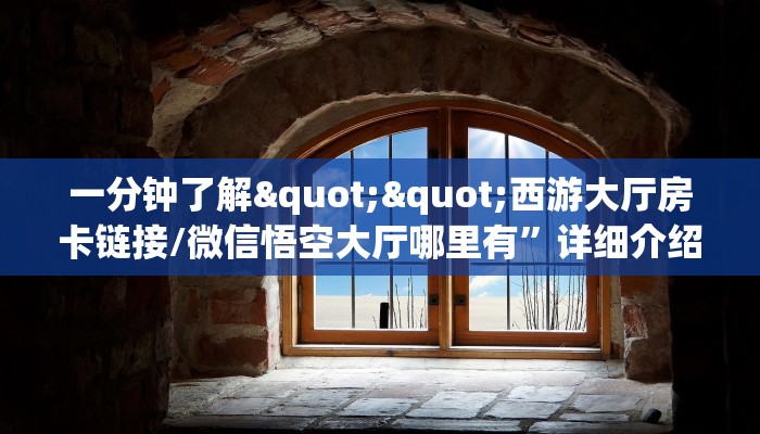 一分钟了解""西游大厅房卡链接/微信悟空大厅哪里有”详细介绍房卡使用方式