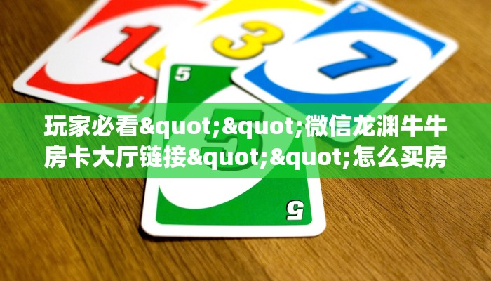 玩家必看""微信龙渊牛牛房卡大厅链接""怎么买房卡‘房卡充值教程
