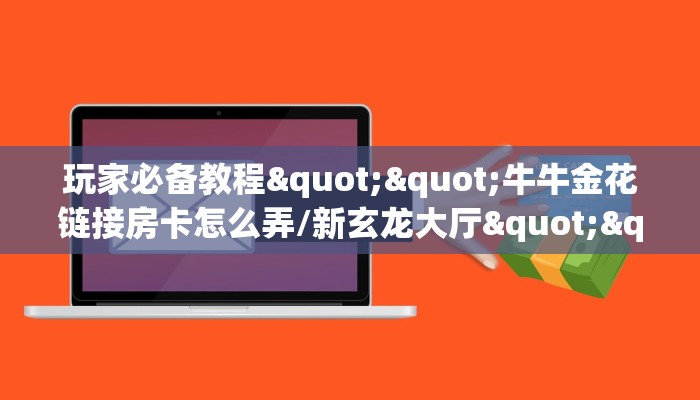 全攻略普及""新鸿运大厅链接金花房卡""充值方式"分享房卡给大家