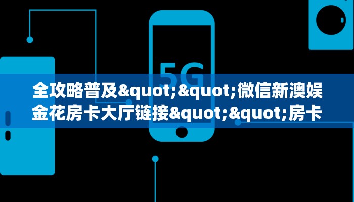 全攻略普及""微信新澳娱金花房卡大厅链接""房卡购买方法”获取教程房卡使用方式