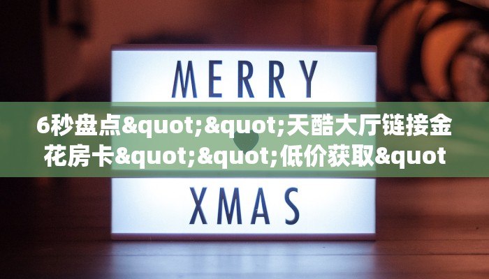 6秒盘点""天酷大厅链接金花房卡""低价获取"!’分享房卡给大家