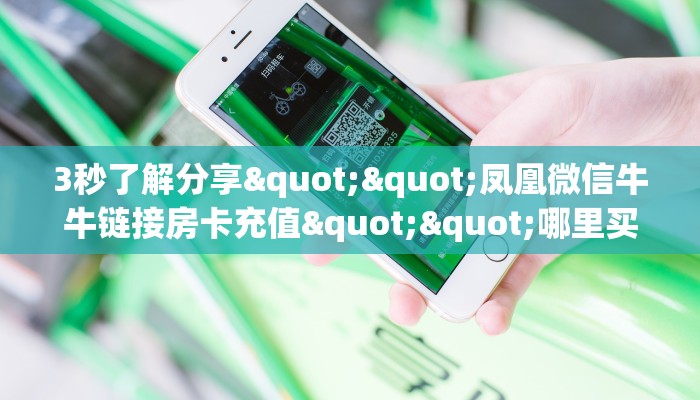 3秒了解分享""凤凰微信牛牛链接房卡充值""哪里买房卡"获取链接多少？