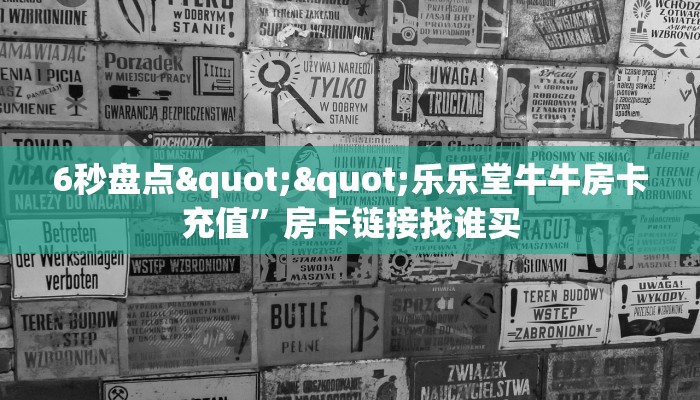 6秒盘点""乐乐堂牛牛房卡充值”房卡链接找谁买