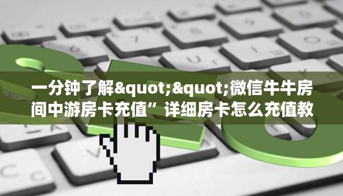 一分钟了解""微信牛牛房间中游房卡充值”详细房卡怎么充值教程