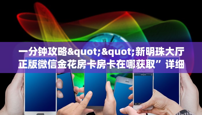 一分钟攻略""新明珠大厅正版微信金花房卡房卡在哪获取”详细房卡怎么购买教程