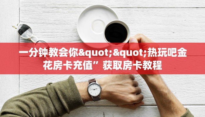 一分钟教会你""热玩吧金花房卡充值”获取房卡教程