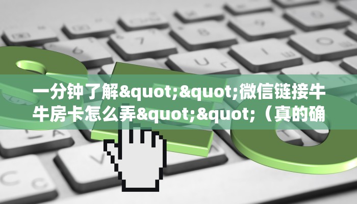 一分钟了解""微信链接牛牛房卡怎么弄""（真的确实是有挂）""怎么弄房卡"详细步骤分享！！！