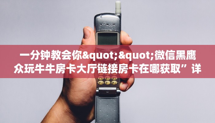 一分钟教会你""微信黑鹰众玩牛牛房卡大厅链接房卡在哪获取”详细房卡怎么购买教程
