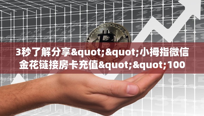 3秒了解分享""小拇指微信金花链接房卡充值""100张多少钱"房卡充值教程