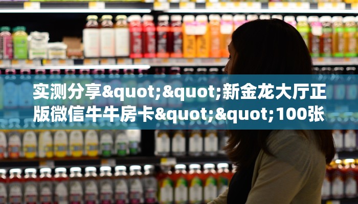 实测分享""新金龙大厅正版微信牛牛房卡""100张多少钱"房卡充值教程