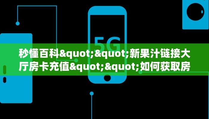 秒懂百科""新果汁链接大厅房卡充值""如何获取房卡"详细提取教程！
