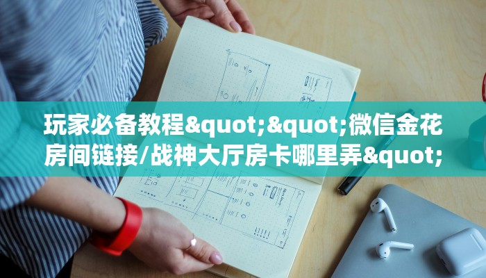 玩家必备教程""微信金花房间链接/战神大厅房卡哪里弄""在哪里购买大厅房卡"分享充值教程！！！
