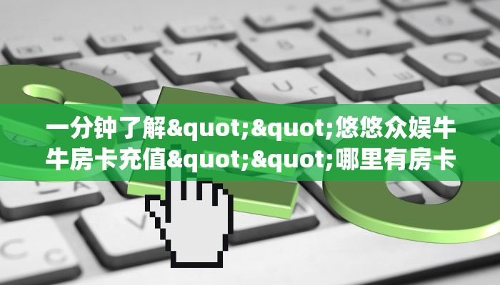 一分钟了解""悠悠众娱牛牛房卡充值""哪里有房卡！怎么充值