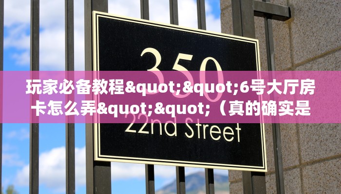玩家必备教程""6号大厅房卡怎么弄""（真的确实是有挂）充值”获取房卡怎么购买教程